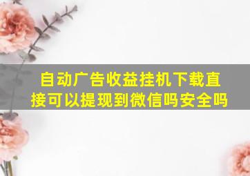 自动广告收益挂机下载直接可以提现到微信吗安全吗