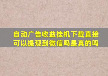 自动广告收益挂机下载直接可以提现到微信吗是真的吗