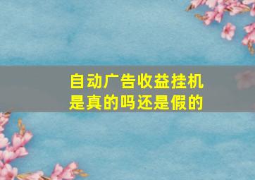 自动广告收益挂机是真的吗还是假的