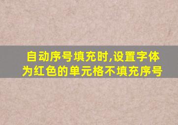 自动序号填充时,设置字体为红色的单元格不填充序号