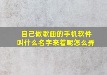 自己做歌曲的手机软件叫什么名字来着呢怎么弄