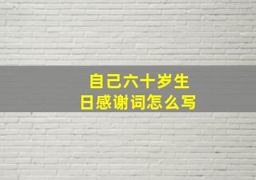 自己六十岁生日感谢词怎么写