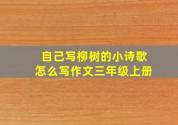 自己写柳树的小诗歌怎么写作文三年级上册