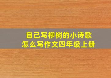 自己写柳树的小诗歌怎么写作文四年级上册