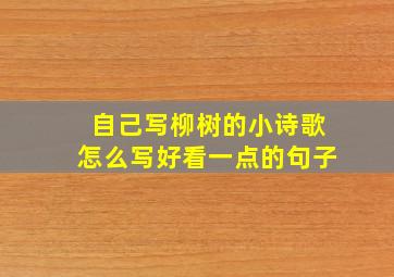 自己写柳树的小诗歌怎么写好看一点的句子