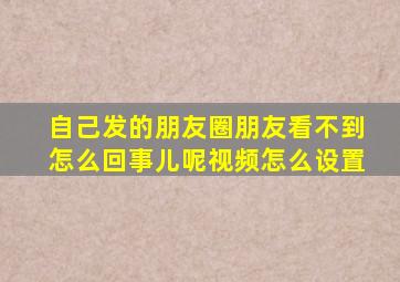 自己发的朋友圈朋友看不到怎么回事儿呢视频怎么设置