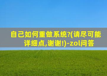 自己如何重做系统?(请尽可能详细点,谢谢!)-zol问答