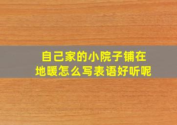 自己家的小院子铺在地暖怎么写表语好听呢