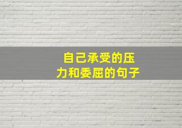 自己承受的压力和委屈的句子