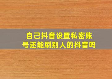 自己抖音设置私密账号还能刷别人的抖音吗