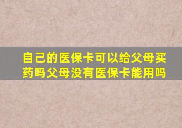 自己的医保卡可以给父母买药吗父母没有医保卡能用吗