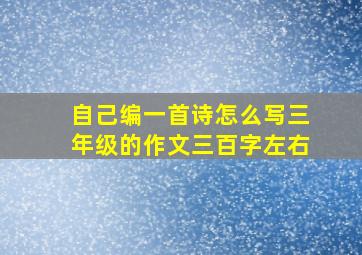 自己编一首诗怎么写三年级的作文三百字左右