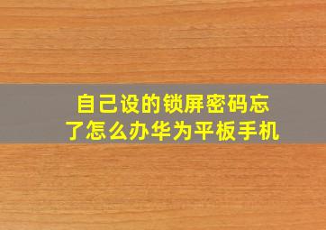 自己设的锁屏密码忘了怎么办华为平板手机