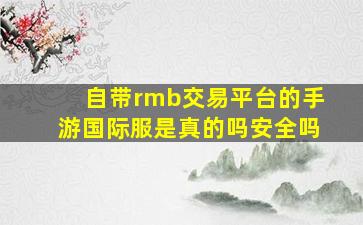 自带rmb交易平台的手游国际服是真的吗安全吗