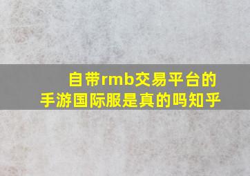 自带rmb交易平台的手游国际服是真的吗知乎