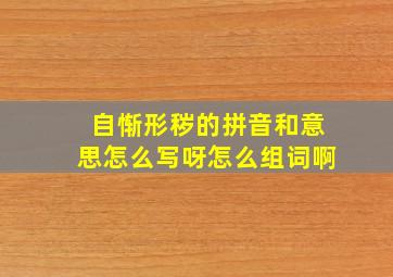 自惭形秽的拼音和意思怎么写呀怎么组词啊