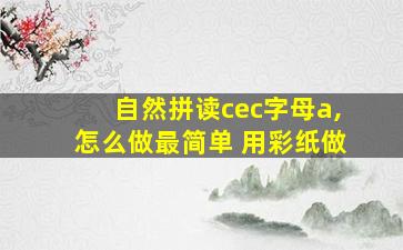 自然拼读cec字母a,怎么做最简单 用彩纸做