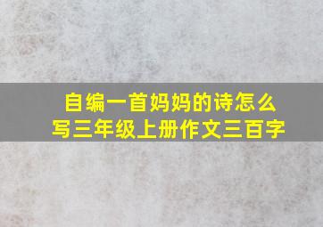 自编一首妈妈的诗怎么写三年级上册作文三百字