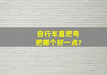 自行车直把弯把哪个好一点?