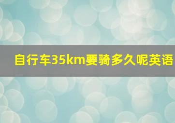 自行车35km要骑多久呢英语