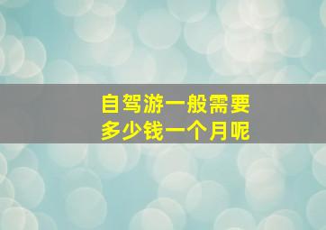 自驾游一般需要多少钱一个月呢