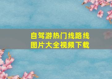 自驾游热门线路线图片大全视频下载