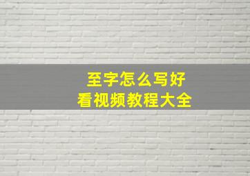 至字怎么写好看视频教程大全