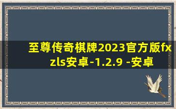 至尊传奇棋牌2023官方版fxzls安卓-1.2.9 -安卓