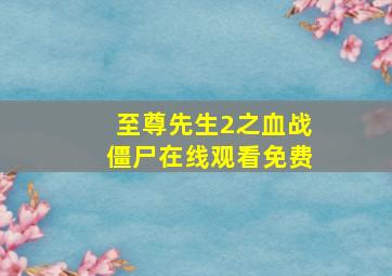 至尊先生2之血战僵尸在线观看免费