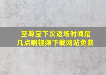 至尊宝下次返场时间是几点啊视频下载网站免费