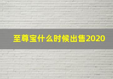 至尊宝什么时候出售2020