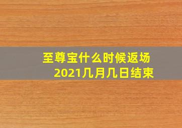 至尊宝什么时候返场2021几月几日结束