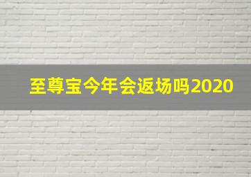 至尊宝今年会返场吗2020