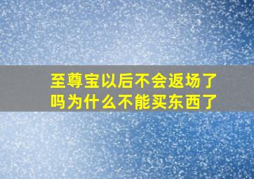 至尊宝以后不会返场了吗为什么不能买东西了