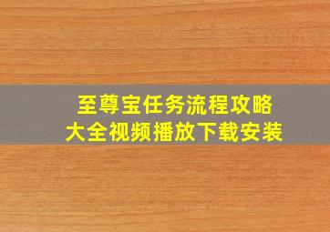 至尊宝任务流程攻略大全视频播放下载安装