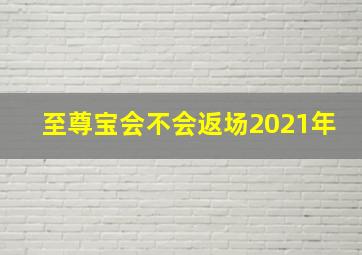 至尊宝会不会返场2021年