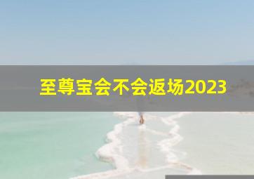 至尊宝会不会返场2023