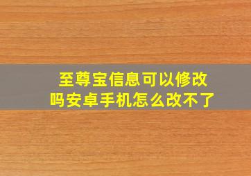 至尊宝信息可以修改吗安卓手机怎么改不了