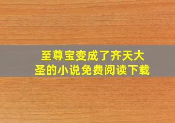 至尊宝变成了齐天大圣的小说免费阅读下载