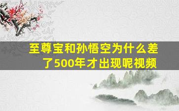 至尊宝和孙悟空为什么差了500年才出现呢视频