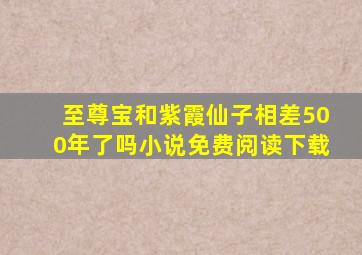 至尊宝和紫霞仙子相差500年了吗小说免费阅读下载