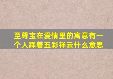 至尊宝在爱情里的寓意有一个人踩着五彩祥云什么意思