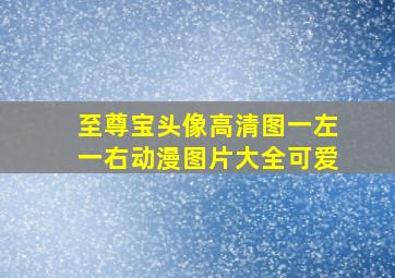 至尊宝头像高清图一左一右动漫图片大全可爱