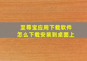 至尊宝应用下载软件怎么下载安装到桌面上