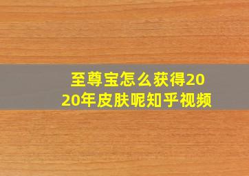 至尊宝怎么获得2020年皮肤呢知乎视频