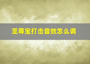 至尊宝打击音效怎么调