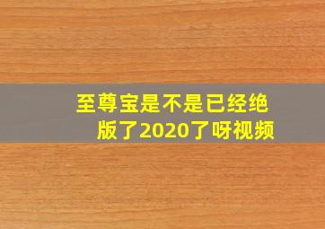 至尊宝是不是已经绝版了2020了呀视频