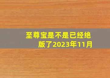 至尊宝是不是已经绝版了2023年11月