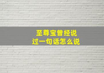 至尊宝曾经说过一句话怎么说