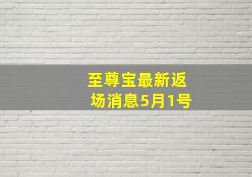 至尊宝最新返场消息5月1号